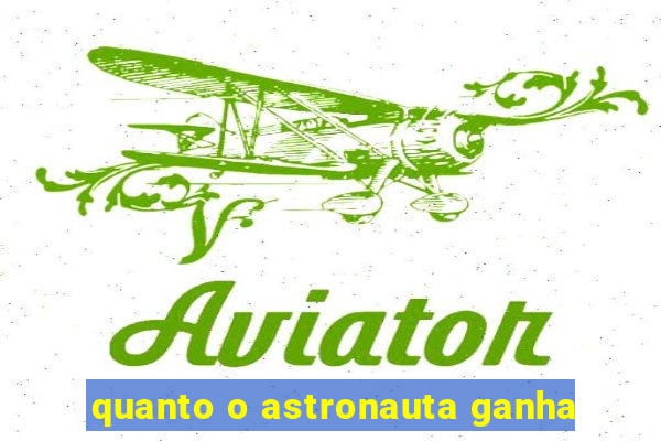 quanto o astronauta ganha